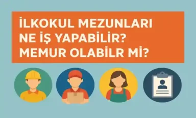 İlkokul Mezunları Ne İş Yapabilir? Memur Olabilir mi?